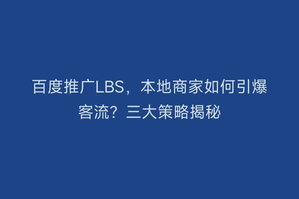 百度推广LBS，本地商家如何引爆客流？三大策略揭秘