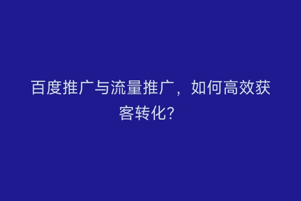 百度推广与流量推广，如何高效获客转化？