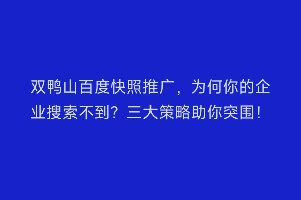 双鸭山百度快照推广，为何你的企业搜索不到？三大策略助你突围！