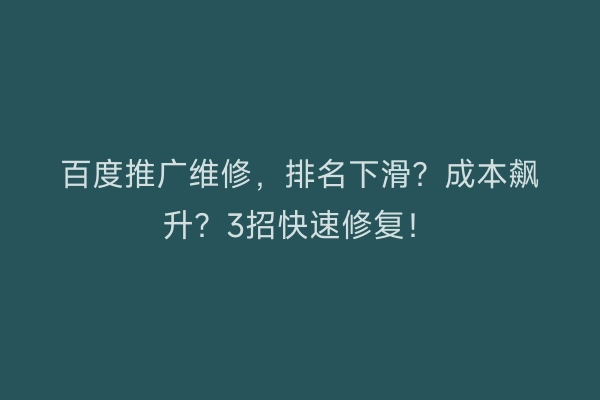 百度推广维修，排名下滑？成本飙升？3招快速修复！