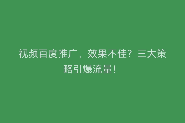 视频百度推广，效果不佳？三大策略引爆流量！