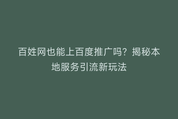 百姓网也能上百度推广吗？揭秘本地服务引流新玩法