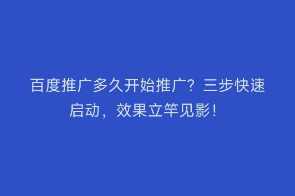 百度推广多久开始推广？三步快速启动，效果立竿见影！
