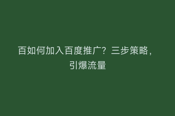 百如何加入百度推广？三步策略，引爆流量
