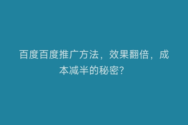 百度百度推广方法，效果翻倍，成本减半的秘密？