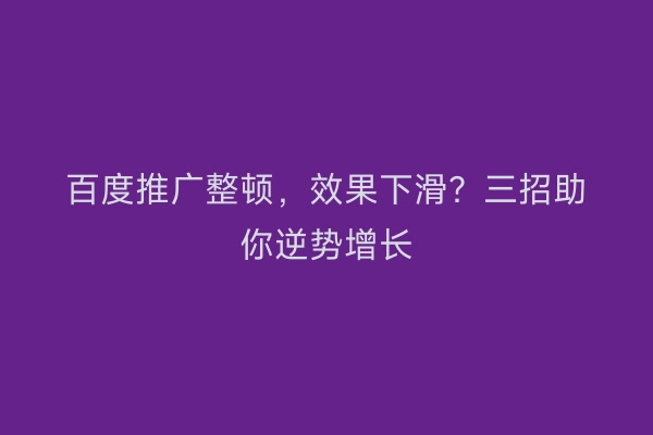 百度推广整顿，效果下滑？三招助你逆势增长