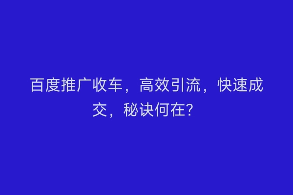 百度推广收车，高效引流，快速成交，秘诀何在？