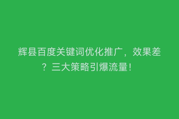 辉县百度关键词优化推广，效果差？三大策略引爆流量！