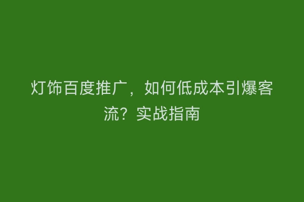 灯饰百度推广，如何低成本引爆客流？实战指南