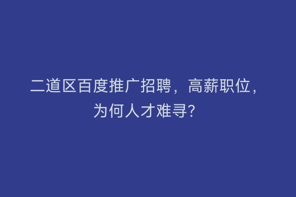 二道区百度推广招聘，高薪职位，为何人才难寻？