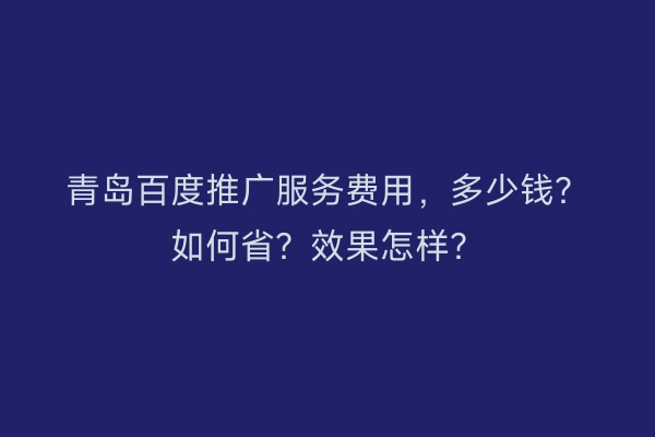 青岛百度推广服务费用，多少钱？如何省？效果怎样？