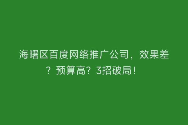 海曙区百度网络推广公司，效果差？预算高？3招破局！