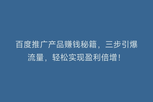 百度推广产品赚钱秘籍，三步引爆流量，轻松实现盈利倍增！