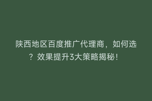 陕西地区百度推广代理商，如何选？效果提升3大策略揭秘！