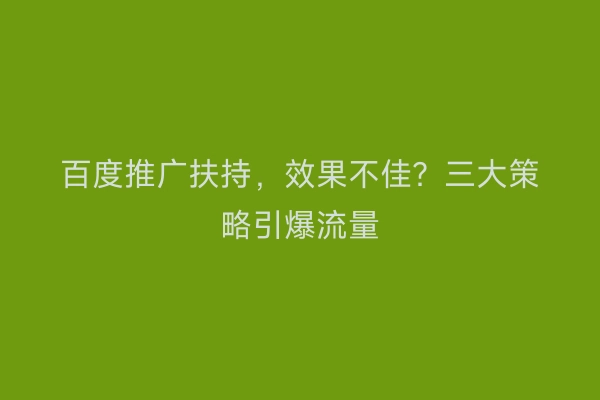 百度推广扶持，效果不佳？三大策略引爆流量
