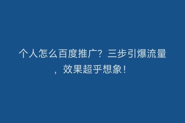 个人怎么百度推广？三步引爆流量，效果超乎想象！