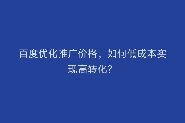 百度优化推广价格，如何低成本实现高转化？