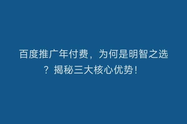 百度推广年付费，为何是明智之选？揭秘三大核心优势！