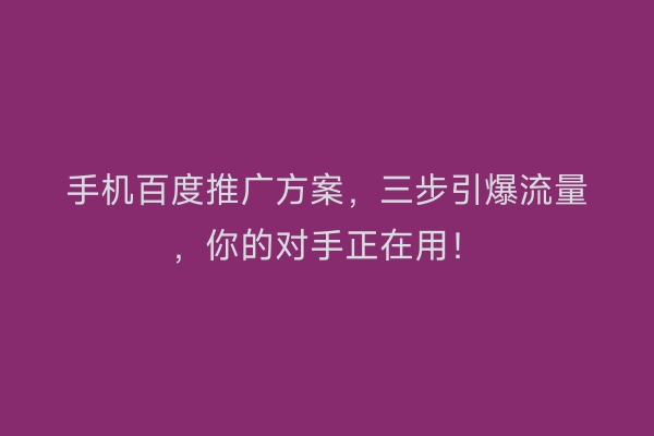手机百度推广方案，三步引爆流量，你的对手正在用！