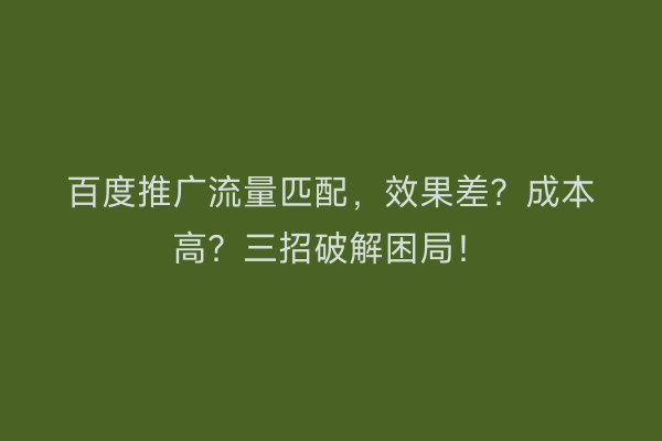 百度推广流量匹配，效果差？成本高？三招破解困局！