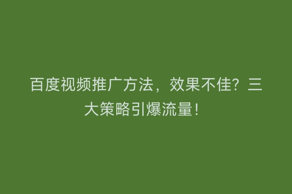 百度视频推广方法，效果不佳？三大策略引爆流量！