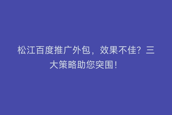 松江百度推广外包，效果不佳？三大策略助您突围！