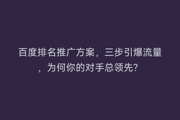 百度排名推广方案，三步引爆流量，为何你的对手总领先？