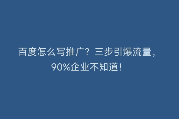 百度怎么写推广？三步引爆流量，90%企业不知道！