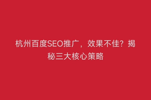 杭州百度SEO推广，效果不佳？揭秘三大核心策略