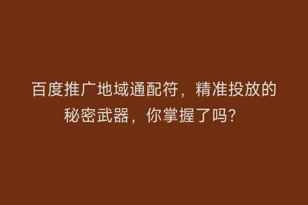 百度推广地域通配符，精准投放的秘密武器，你掌握了吗？