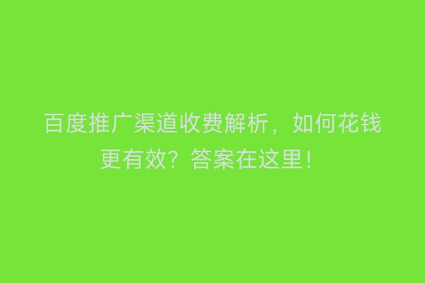 百度推广渠道收费解析，如何花钱更有效？答案在这里！