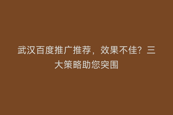 武汉百度推广推荐，效果不佳？三大策略助您突围