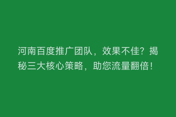 河南百度推广团队，效果不佳？揭秘三大核心策略，助您流量翻倍！