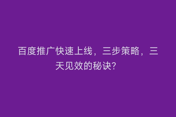 百度推广快速上线，三步策略，三天见效的秘诀？
