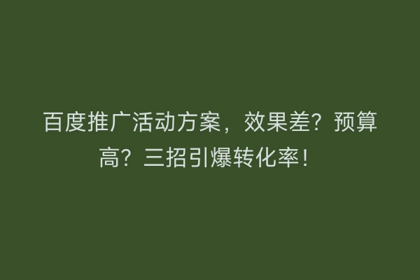 百度推广活动方案，效果差？预算高？三招引爆转化率！