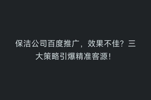 保洁公司百度推广，效果不佳？三大策略引爆精准客源！