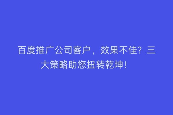 百度推广公司客户，效果不佳？三大策略助您扭转乾坤！