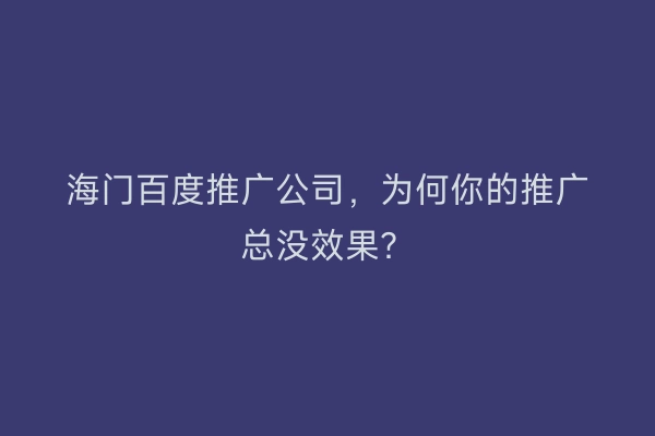 海门百度推广公司，为何你的推广总没效果？