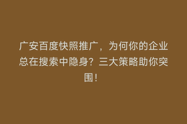 广安百度快照推广，为何你的企业总在搜索中隐身？三大策略助你突围！