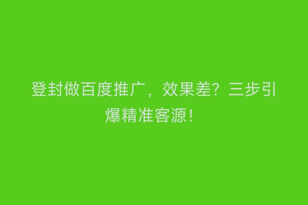 登封做百度推广，效果差？三步引爆精准客源！
