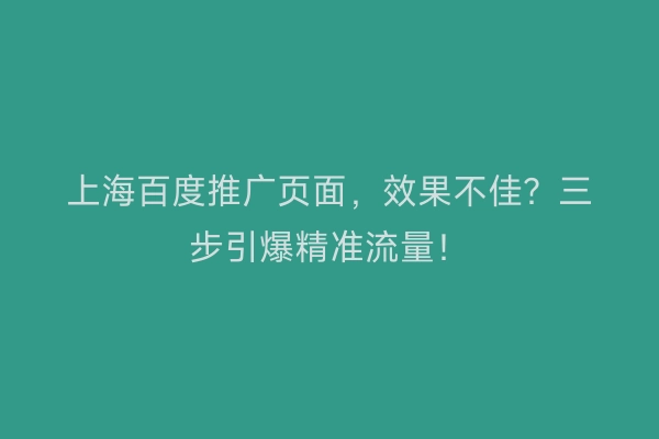 上海百度推广页面，效果不佳？三步引爆精准流量！