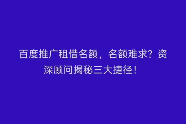 百度推广租借名额，名额难求？资深顾问揭秘三大捷径！