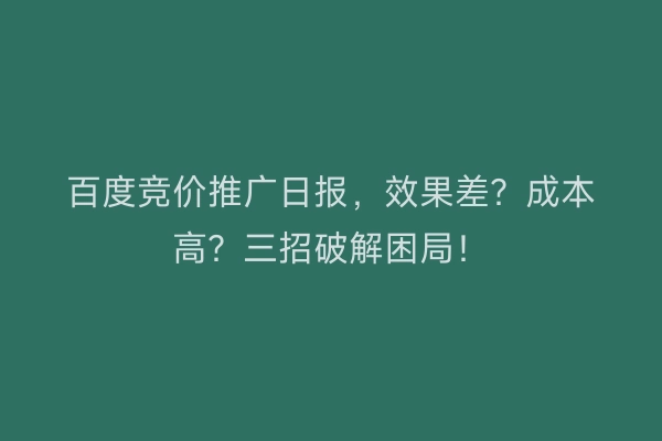 百度竞价推广日报，效果差？成本高？三招破解困局！
