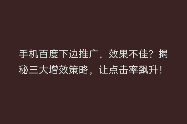 手机百度下边推广，效果不佳？揭秘三大增效策略，让点击率飙升！