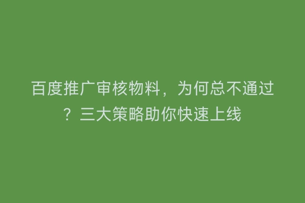 百度推广审核物料，为何总不通过？三大策略助你快速上线