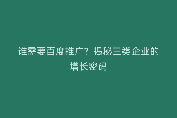 谁需要百度推广？揭秘三类企业的增长密码