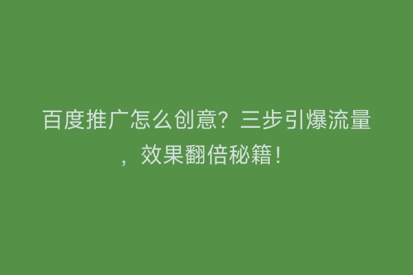 百度推广怎么创意？三步引爆流量，效果翻倍秘籍！