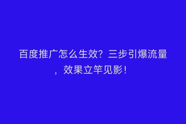 百度推广怎么生效？三步引爆流量，效果立竿见影！