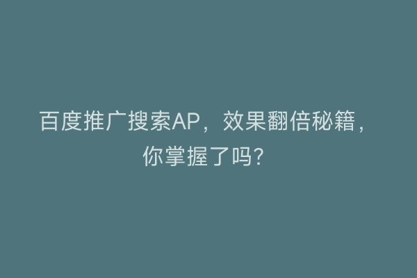 百度推广搜索AP，效果翻倍秘籍，你掌握了吗？