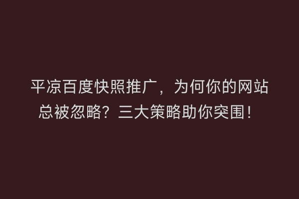 平凉百度快照推广，为何你的网站总被忽略？三大策略助你突围！